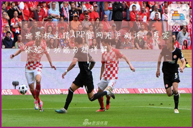 世界杯竞猜APP官网用户测评：真实体验与功能分析详解