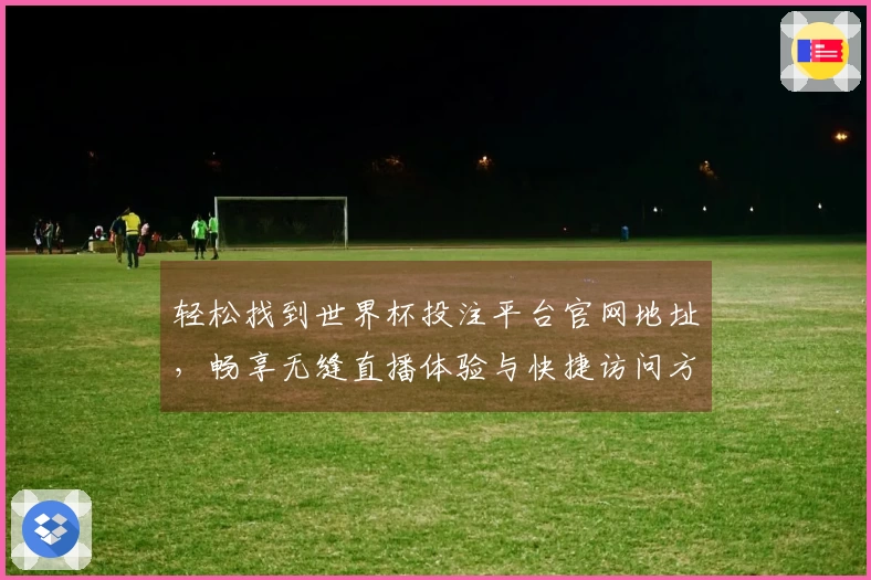 轻松找到世界杯投注平台官网地址，畅享无缝直播体验与快捷访问方式