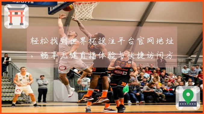 轻松找到世界杯投注平台官网地址，畅享无缝直播体验与快捷访问方式