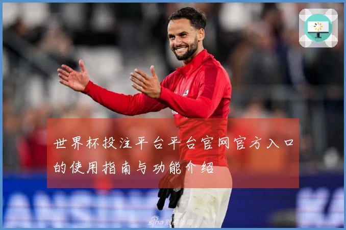 世界杯投注平台平台官网官方入口的使用指南与功能介绍