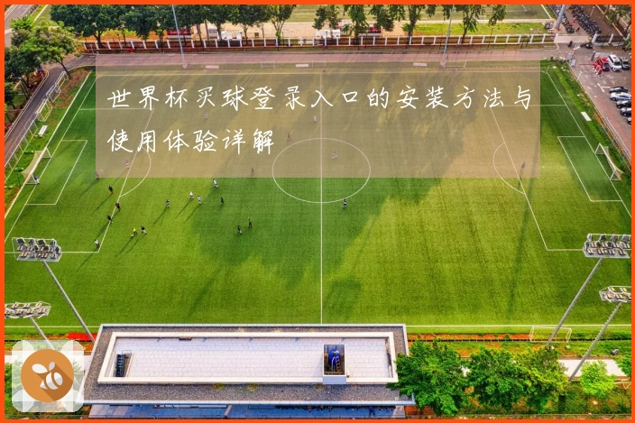 世界杯买球登录入口的安装方法与使用体验详解