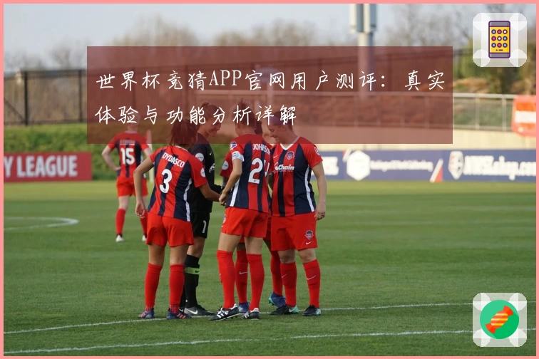 世界杯竞猜APP官网用户测评：真实体验与功能分析详解