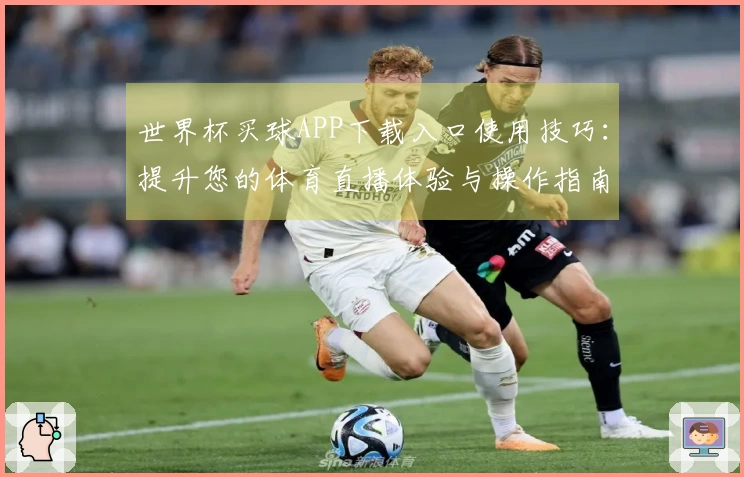 世界杯买球APP下载入口使用技巧：提升您的体育直播体验与操作指南